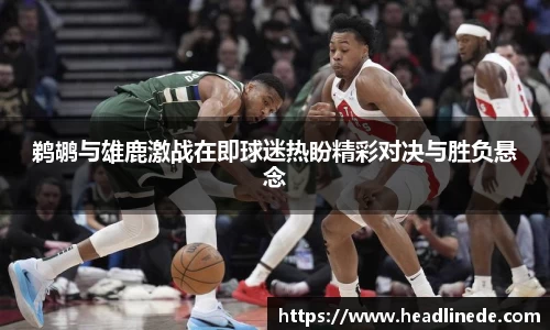 鹈鹕与雄鹿激战在即球迷热盼精彩对决与胜负悬念