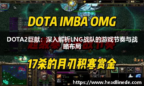 DOTA2巨献：深入解析LNG战队的游戏节奏与战略布局